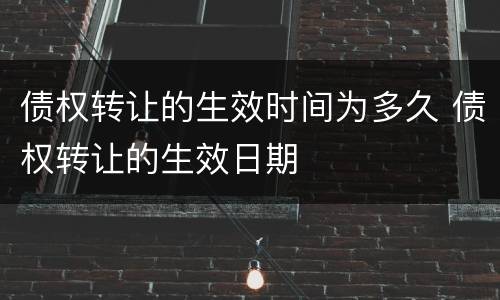 债权转让的生效时间为多久 债权转让的生效日期