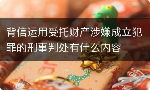 背信运用受托财产涉嫌成立犯罪的刑事判处有什么内容