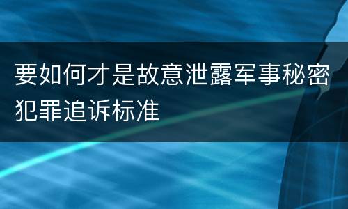 要如何才是故意泄露军事秘密犯罪追诉标准