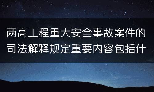 两高工程重大安全事故案件的司法解释规定重要内容包括什么