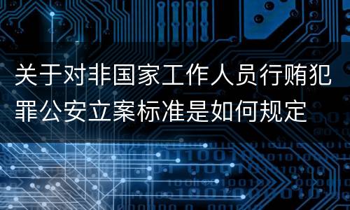 关于对非国家工作人员行贿犯罪公安立案标准是如何规定