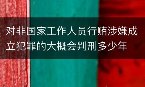 对非国家工作人员行贿涉嫌成立犯罪的大概会判刑多少年