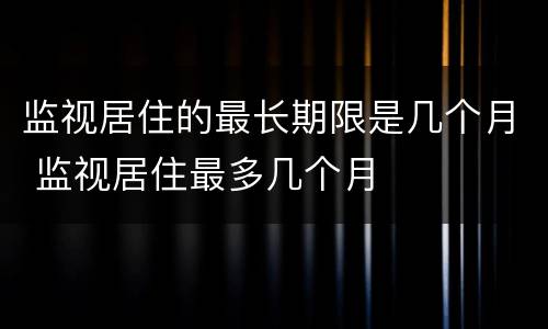 监视居住的最长期限是几个月 监视居住最多几个月