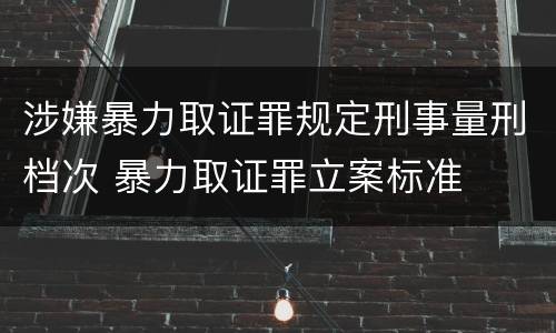 涉嫌暴力取证罪规定刑事量刑档次 暴力取证罪立案标准