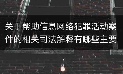 关于帮助信息网络犯罪活动案件的相关司法解释有哪些主要内容