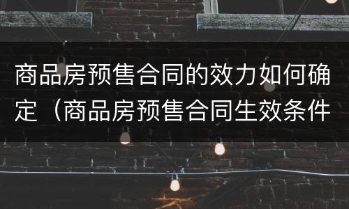 商品房预售合同的效力如何确定（商品房预售合同生效条件）