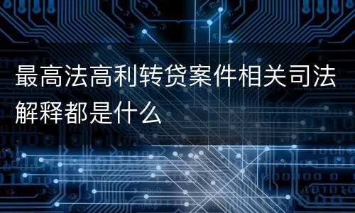 最高法高利转贷案件相关司法解释都是什么
