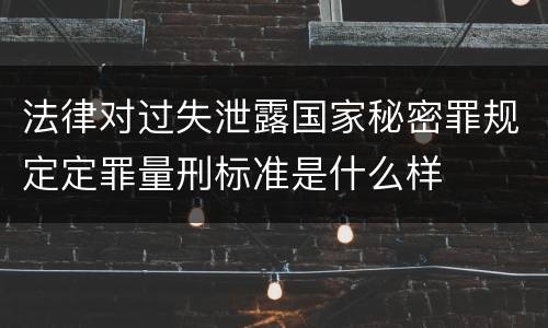 法律对过失泄露国家秘密罪规定定罪量刑标准是什么样