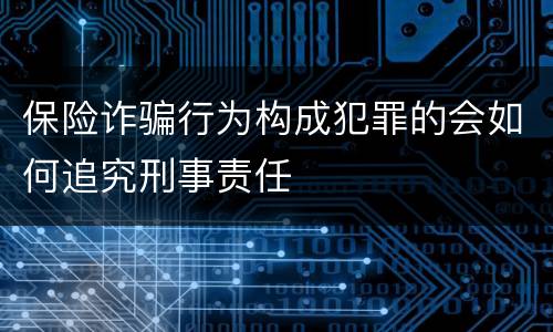 保险诈骗行为构成犯罪的会如何追究刑事责任