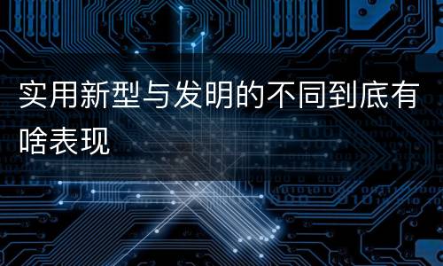 实用新型与发明的不同到底有啥表现