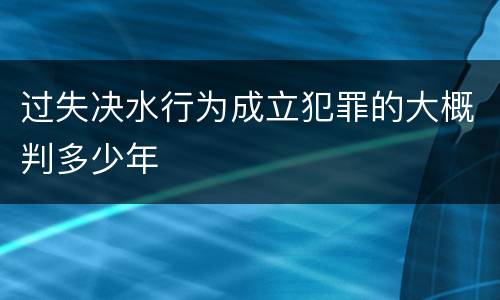 过失决水行为成立犯罪的大概判多少年