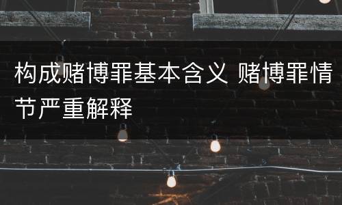 构成赌博罪基本含义 赌博罪情节严重解释