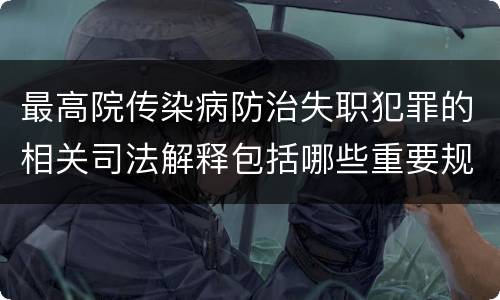 最高院传染病防治失职犯罪的相关司法解释包括哪些重要规定