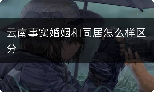 云南事实婚姻和同居怎么样区分