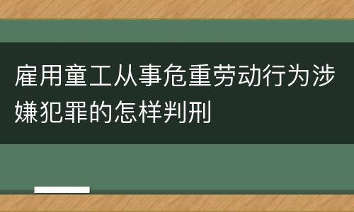 雇用童工从事危重劳动行为涉嫌犯罪的怎样判刑