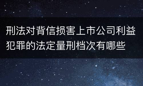 刑法对背信损害上市公司利益犯罪的法定量刑档次有哪些