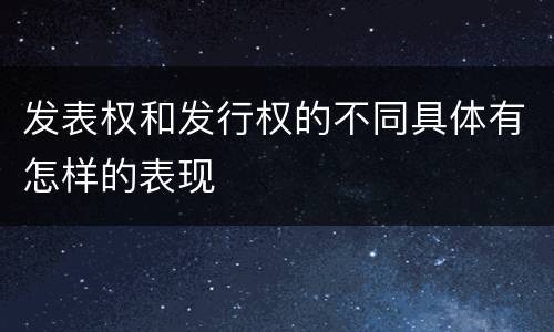 发表权和发行权的不同具体有怎样的表现