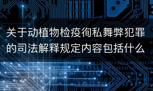 关于动植物检疫徇私舞弊犯罪的司法解释规定内容包括什么