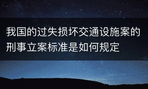 我国的过失损坏交通设施案的刑事立案标准是如何规定