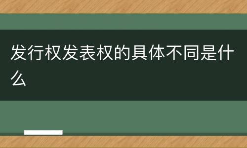 发行权发表权的具体不同是什么