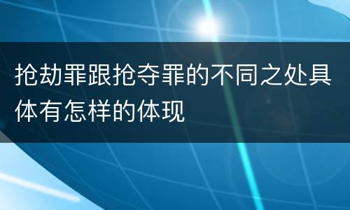 抢劫罪跟抢夺罪的不同之处具体有怎样的体现