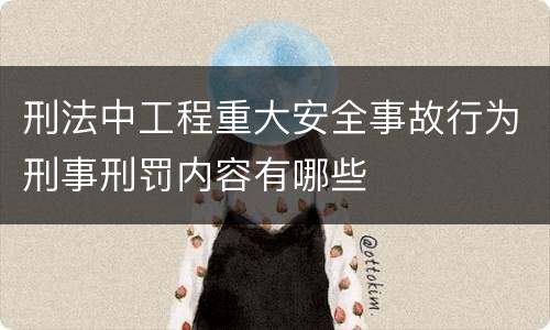 刑法中工程重大安全事故行为刑事刑罚内容有哪些