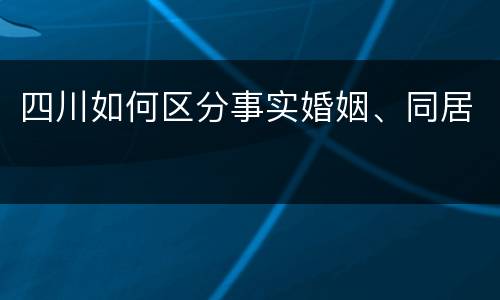 四川如何区分事实婚姻、同居