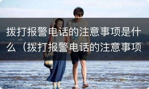 拨打报警电话的注意事项是什么（拨打报警电话的注意事项是什么意思）