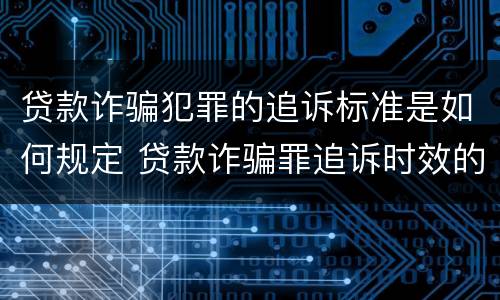 贷款诈骗犯罪的追诉标准是如何规定 贷款诈骗罪追诉时效的问题