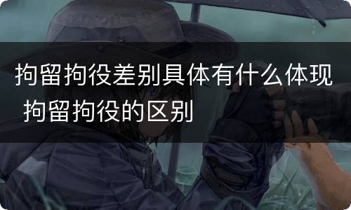 拘留拘役差别具体有什么体现 拘留拘役的区别