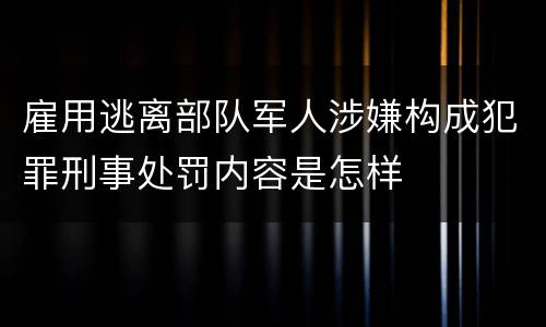 雇用逃离部队军人涉嫌构成犯罪刑事处罚内容是怎样