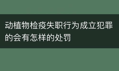动植物检疫失职行为成立犯罪的会有怎样的处罚