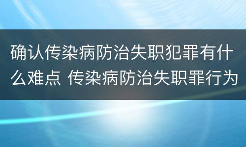 确认传染病防治失职犯罪有什么难点 传染病防治失职罪行为