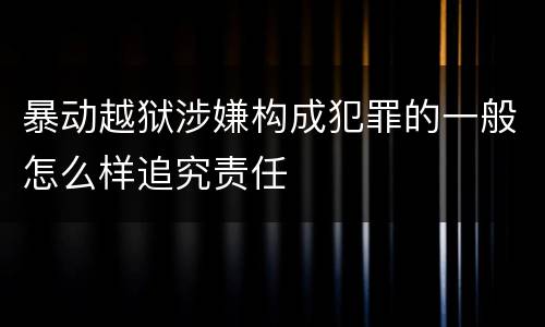 暴动越狱涉嫌构成犯罪的一般怎么样追究责任