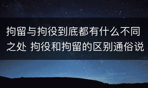 拘留与拘役到底都有什么不同之处 拘役和拘留的区别通俗说法