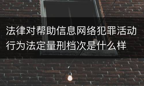 法律对帮助信息网络犯罪活动行为法定量刑档次是什么样