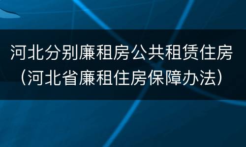 河北分别廉租房公共租赁住房（河北省廉租住房保障办法）