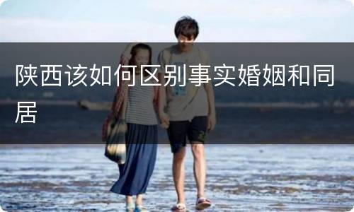 陕西该如何区别事实婚姻和同居