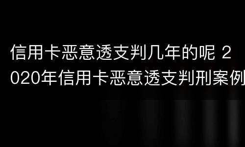 信用卡恶意透支判几年的呢 2020年信用卡恶意透支判刑案例