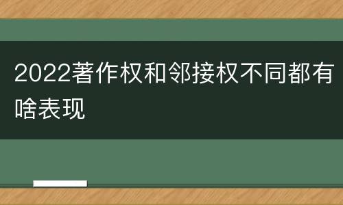 2022著作权和邻接权不同都有啥表现