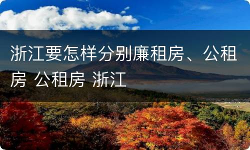 浙江要怎样分别廉租房、公租房 公租房 浙江