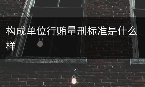 构成单位行贿量刑标准是什么样