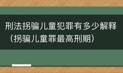刑法拐骗儿童犯罪有多少解释（拐骗儿童罪最高刑期）