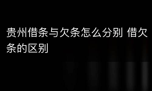 贵州借条与欠条怎么分别 借欠条的区别