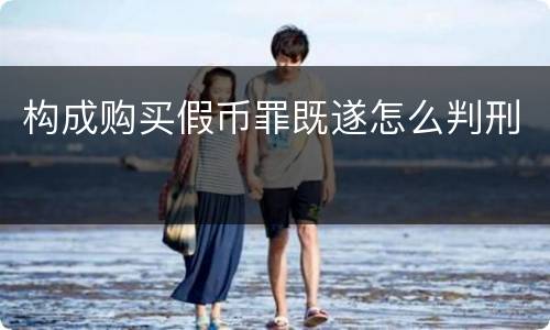构成购买假币罪既遂怎么判刑