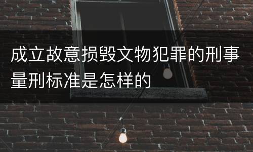 成立故意损毁文物犯罪的刑事量刑标准是怎样的