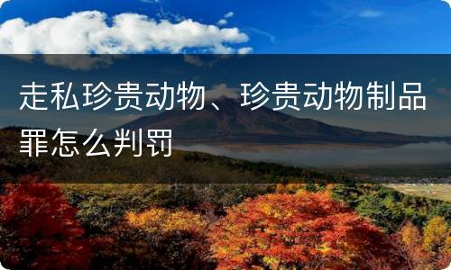 走私珍贵动物、珍贵动物制品罪怎么判罚