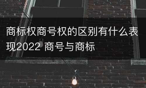 商标权商号权的区别有什么表现2022 商号与商标