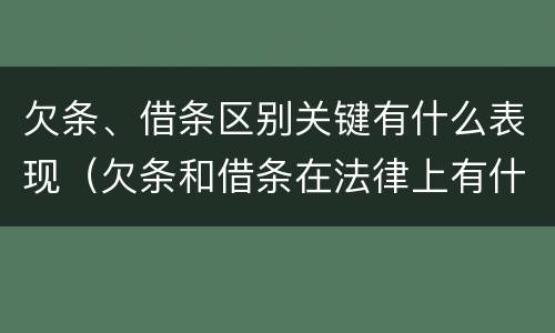 欠条、借条区别关键有什么表现（欠条和借条在法律上有什么区别吗?）