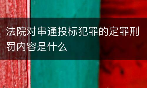 法院对串通投标犯罪的定罪刑罚内容是什么
